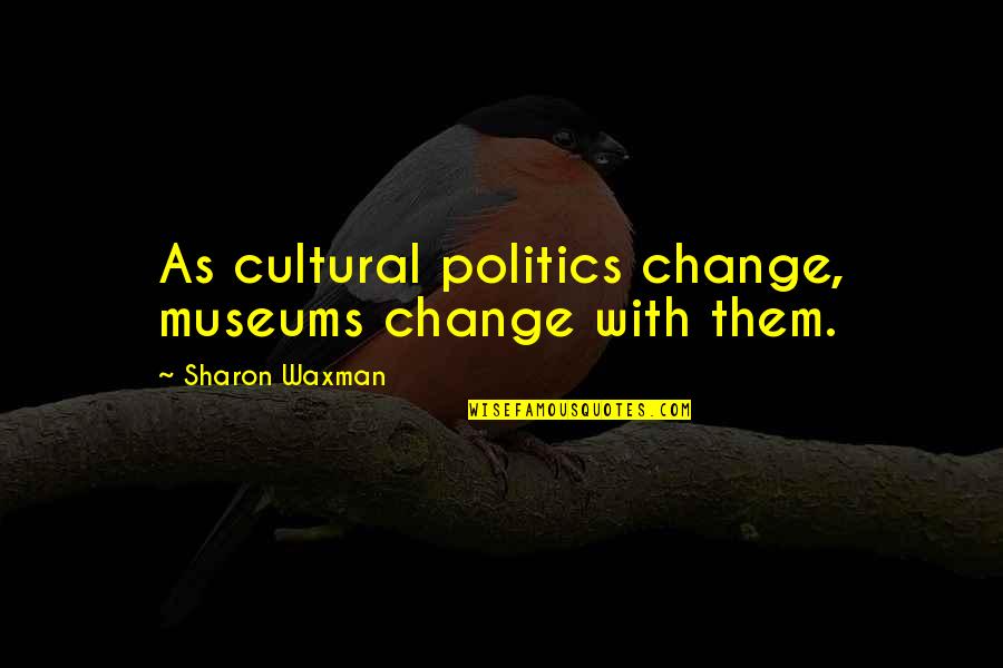 Mcquaig Assessment Quotes By Sharon Waxman: As cultural politics change, museums change with them.