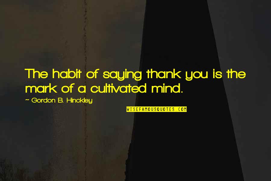 Mcquaig Survey Quotes By Gordon B. Hinckley: The habit of saying thank you is the