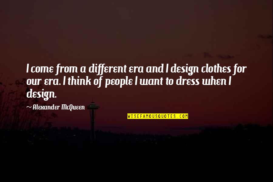 Mcqueen's Quotes By Alexander McQueen: I come from a different era and I Mcqueen's Quotes By Alexander McQueen: I come from a different era and I