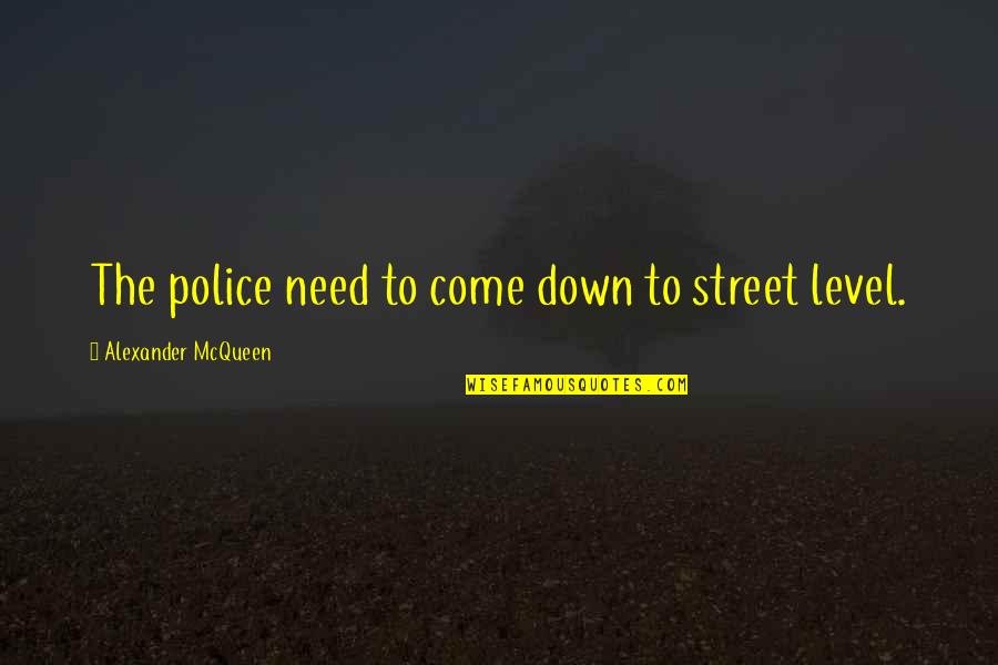 Mcqueen's Quotes By Alexander McQueen: The police need to come down to street Mcqueen's Quotes By Alexander McQueen: The police need to come down to street