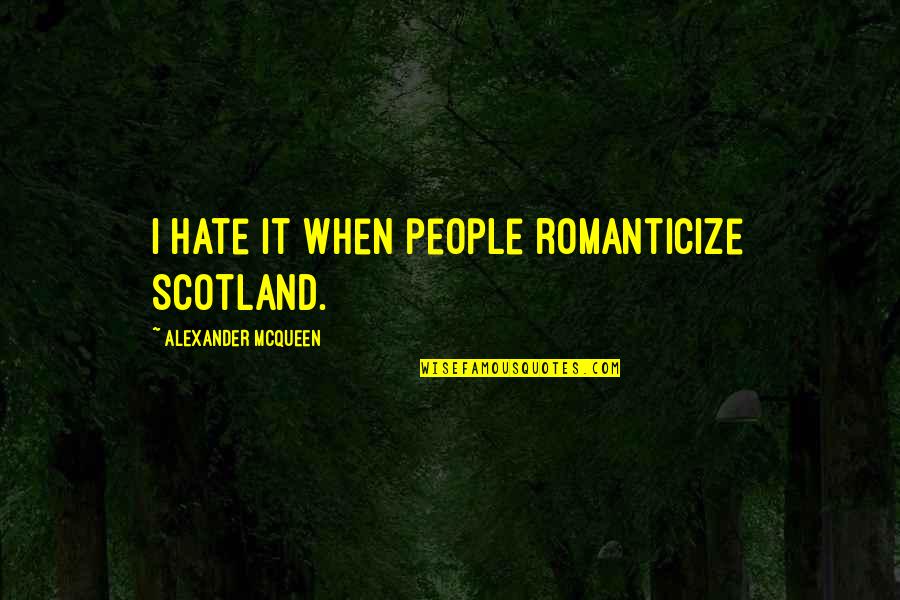 Mcqueen's Quotes By Alexander McQueen: I hate it when people romanticize Scotland. Mcqueen's Quotes By Alexander McQueen: I hate it when people romanticize Scotland.