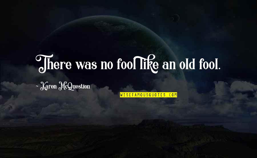 Mcquestion Karen Quotes By Karen McQuestion: There was no fool like an old fool. Mcquestion Karen Quotes By Karen McQuestion: There was no fool like an old fool.
