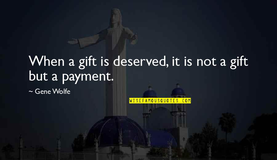 Mcquilkin Music Quotes By Gene Wolfe: When a gift is deserved, it is not