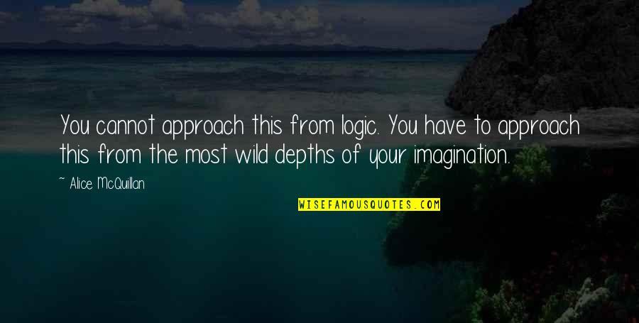 Mcquillan Quotes By Alice McQuillan: You cannot approach this from logic. You have Mcquillan Quotes By Alice McQuillan: You cannot approach this from logic. You have