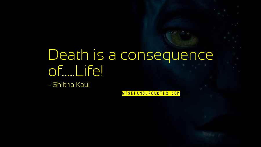 Mcquillen Place Quotes By Shikha Kaul: Death is a consequence of.....Life! Mcquillen Place Quotes By Shikha Kaul: Death is a consequence of.....Life!