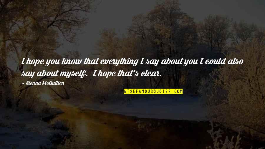 Mcquillen Quotes By Sienna McQuillen: I hope you know that everything I say Mcquillen Quotes By Sienna McQuillen: I hope you know that everything I say