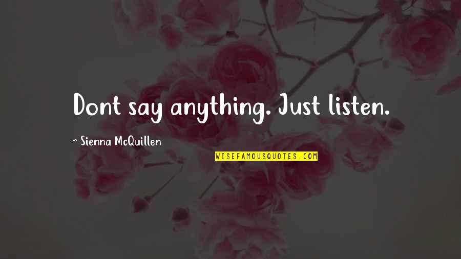 Mcquillen Quotes By Sienna McQuillen: Dont say anything. Just listen. Mcquillen Quotes By Sienna McQuillen: Dont say anything. Just listen.