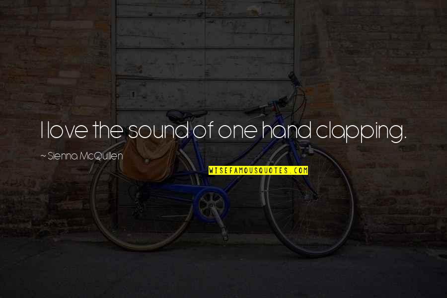 Mcquillen Quotes By Sienna McQuillen: I love the sound of one hand clapping. Mcquillen Quotes By Sienna McQuillen: I love the sound of one hand clapping.