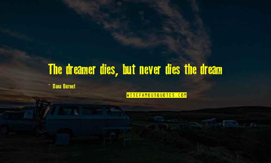 Mcquitty Hardwood Quotes By Dana Burnet: The dreamer dies, but never dies the dream Mcquitty Hardwood Quotes By Dana Burnet: The dreamer dies, but never dies the dream