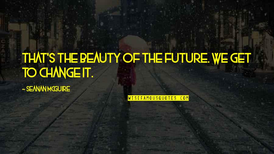 Mcquitty Nebraska Quotes By Seanan McGuire: That's the beauty of the future. We get Mcquitty Nebraska Quotes By Seanan McGuire: That's the beauty of the future. We get