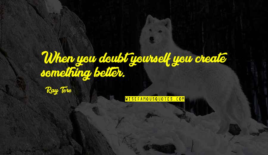 Mcr Quotes By Ray Toro: When you doubt yourself you create something better.