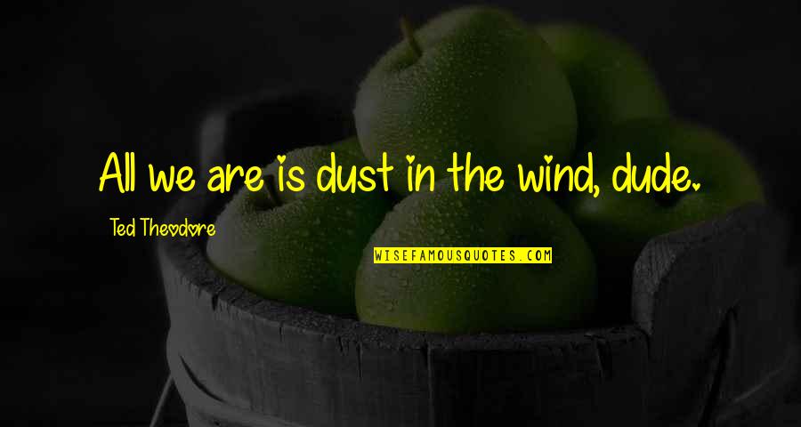 Mcray Lanes Quotes By Ted Theodore: All we are is dust in the wind, Mcray Lanes Quotes By Ted Theodore: All we are is dust in the wind,