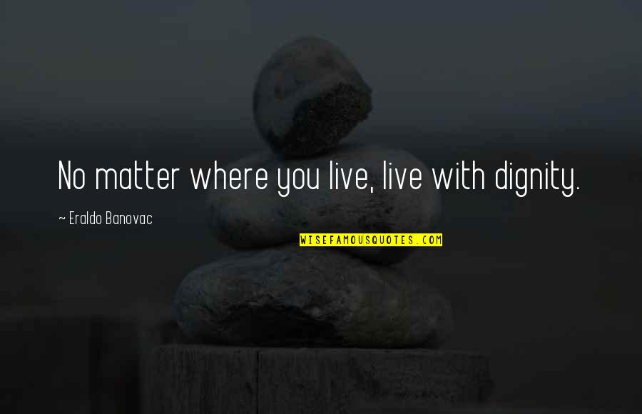 Mcredmond Morelli Quotes By Eraldo Banovac: No matter where you live, live with dignity. Mcredmond Morelli Quotes By Eraldo Banovac: No matter where you live, live with dignity.