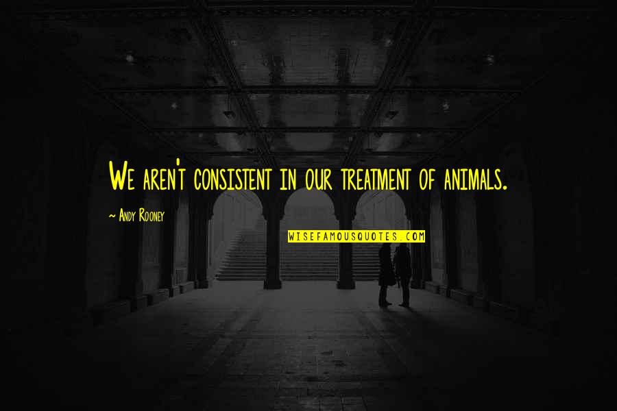 Mcrimo Quotes By Andy Rooney: We aren't consistent in our treatment of animals. Mcrimo Quotes By Andy Rooney: We aren't consistent in our treatment of animals.