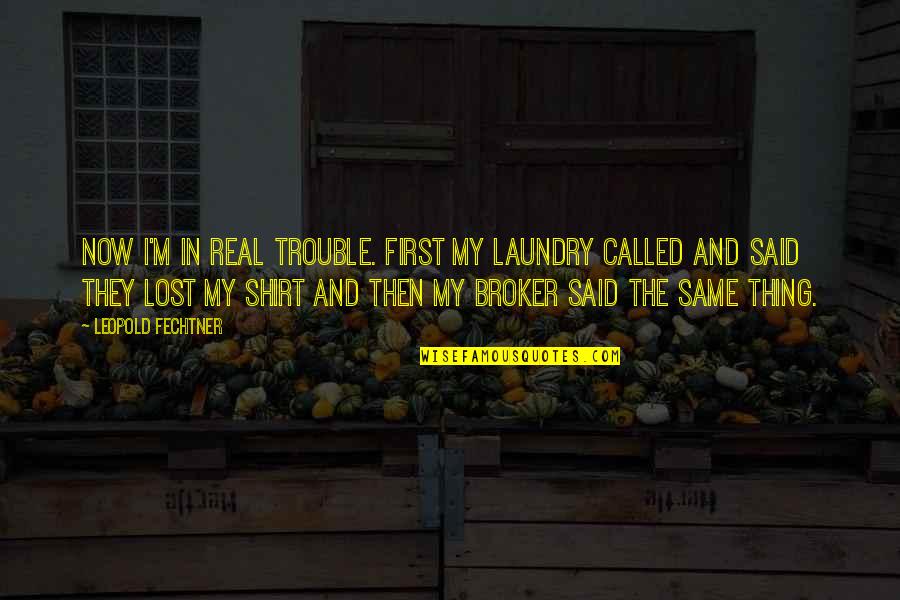 Mcritchie Vineyards Quotes By Leopold Fechtner: Now I'm in real trouble. First my laundry Mcritchie Vineyards Quotes By Leopold Fechtner: Now I'm in real trouble. First my laundry