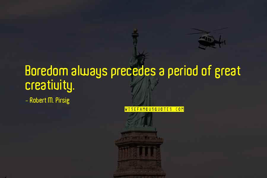 Mcrobiesettlement Quotes By Robert M. Pirsig: Boredom always precedes a period of great creativity. Mcrobiesettlement Quotes By Robert M. Pirsig: Boredom always precedes a period of great creativity.