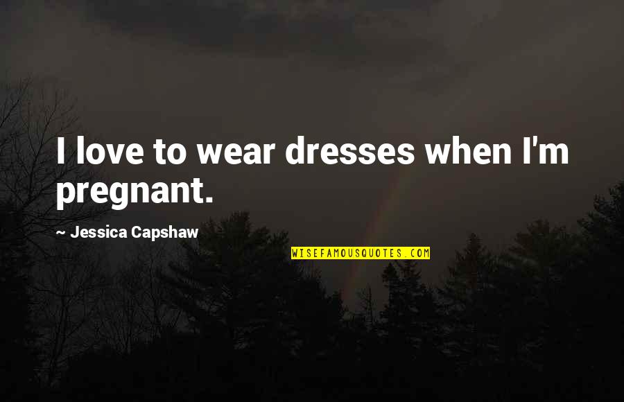 Mcshanns Piano Quotes By Jessica Capshaw: I love to wear dresses when I'm pregnant. Mcshanns Piano Quotes By Jessica Capshaw: I love to wear dresses when I'm pregnant.