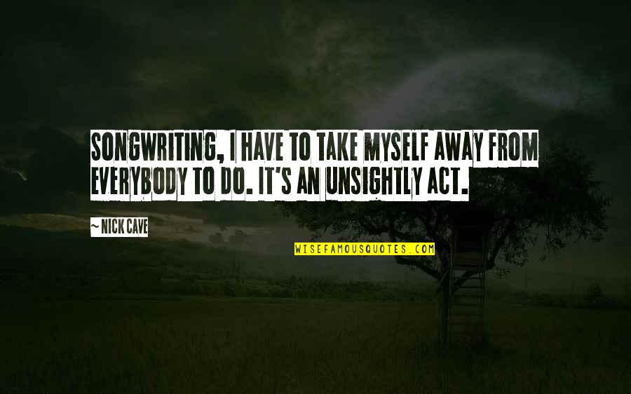 Mcshays 2021 Quotes By Nick Cave: Songwriting, I have to take myself away from