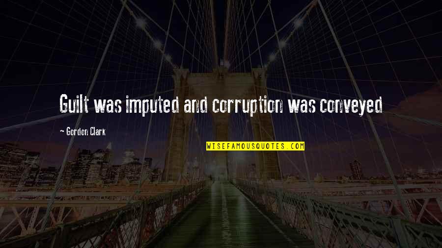Mcshurley Coat Quotes By Gordon Clark: Guilt was imputed and corruption was conveyed Mcshurley Coat Quotes By Gordon Clark: Guilt was imputed and corruption was conveyed