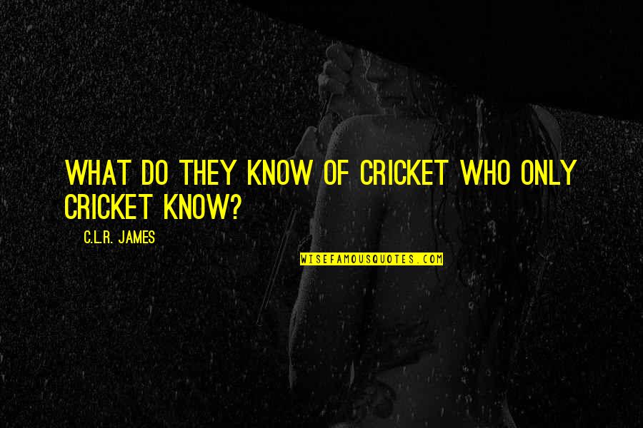 Mcstay Luby Quotes By C.L.R. James: What do they know of cricket who only Mcstay Luby Quotes By C.L.R. James: What do they know of cricket who only