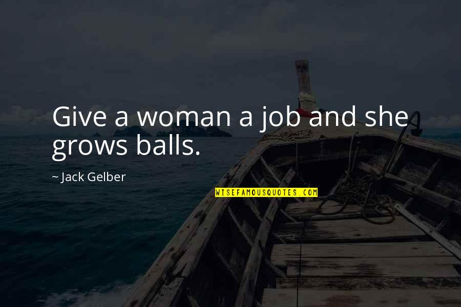 Mcstay Luby Quotes By Jack Gelber: Give a woman a job and she grows Mcstay Luby Quotes By Jack Gelber: Give a woman a job and she grows