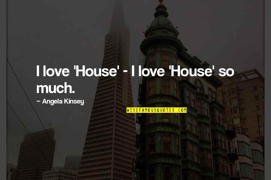 Mcsteamy Quotes By Angela Kinsey: I love 'House' - I love 'House' so