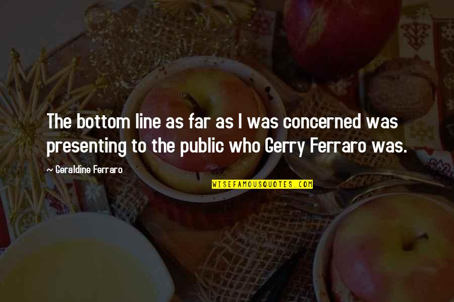 Mcsteamy Quotes By Geraldine Ferraro: The bottom line as far as I was
