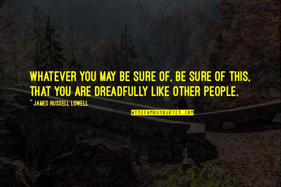 Mcsweeneys Literary Quotes By James Russell Lowell: Whatever you may be sure of, be sure Mcsweeneys Literary Quotes By James Russell Lowell: Whatever you may be sure of, be sure