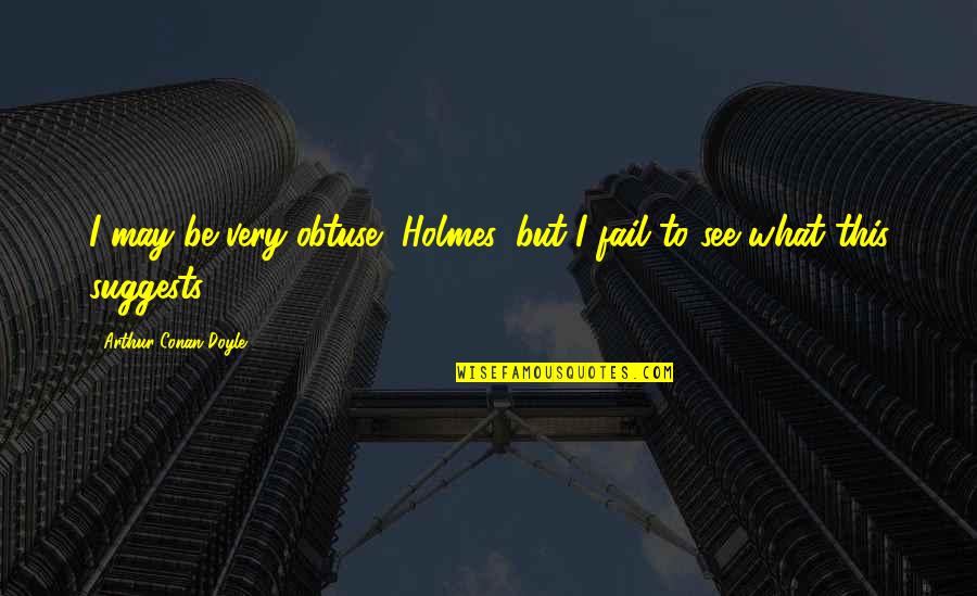 Mctell Barges Quotes By Arthur Conan Doyle: I may be very obtuse, Holmes, but I Mctell Barges Quotes By Arthur Conan Doyle: I may be very obtuse, Holmes, but I