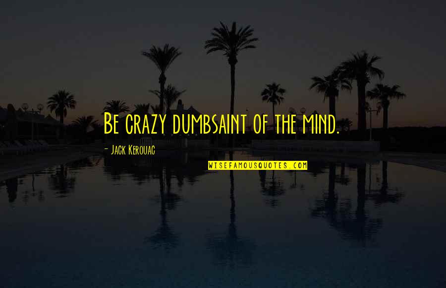 Mcwaters Inc Quotes By Jack Kerouac: Be crazy dumbsaint of the mind. Mcwaters Inc Quotes By Jack Kerouac: Be crazy dumbsaint of the mind.