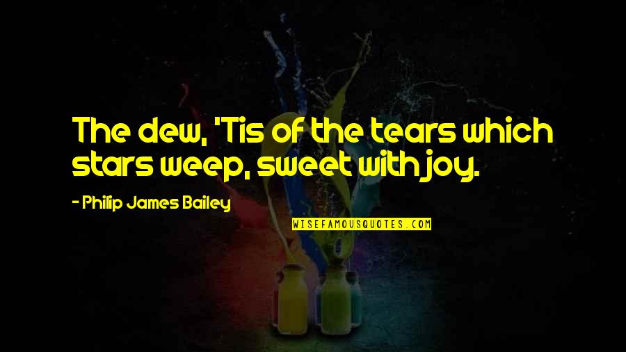 Mcwhineypants Quotes By Philip James Bailey: The dew, 'Tis of the tears which stars