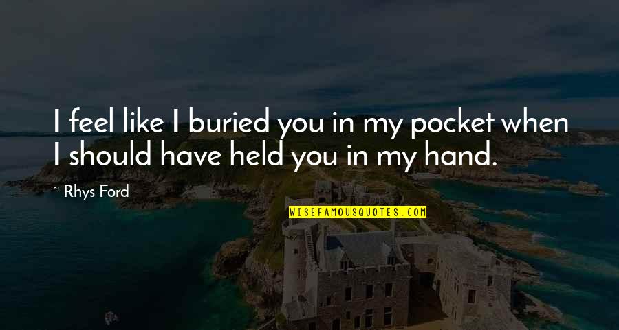 Mcwhorters Hunting Quotes By Rhys Ford: I feel like I buried you in my