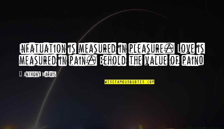 Mcwhorters Quotes By Anthony Marais: Infatuation is measured in pleasure. Love is measured