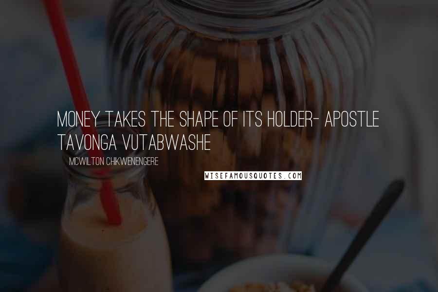 McWilton Chikwenengere quotes: Money takes the shape of its holder- Apostle Tavonga Vutabwashe