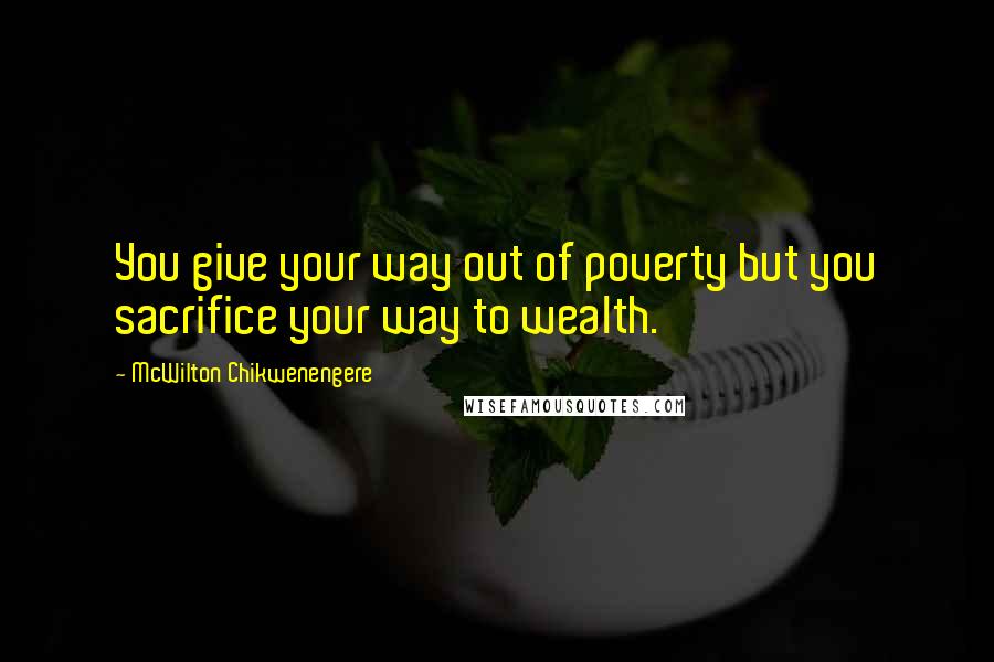 McWilton Chikwenengere quotes: You give your way out of poverty but you sacrifice your way to wealth.
