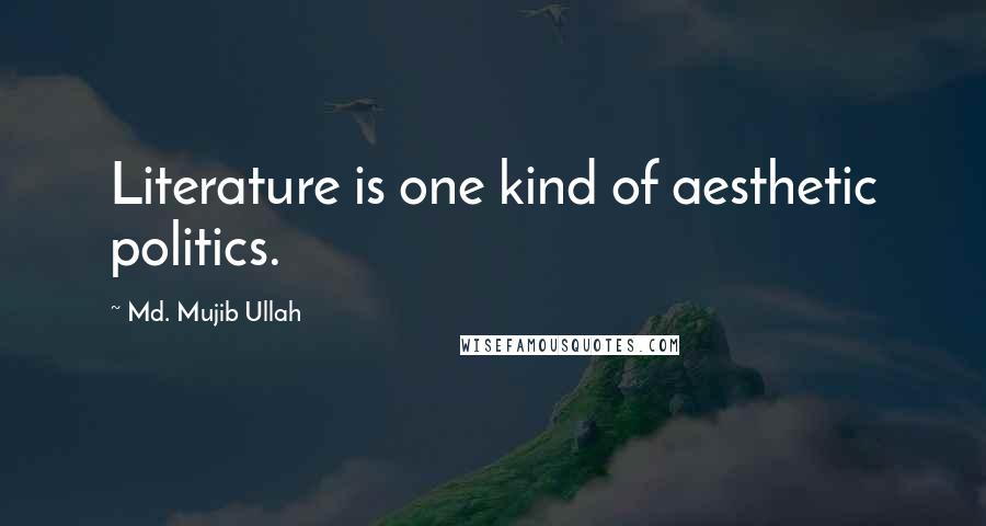 Md. Mujib Ullah quotes: Literature is one kind of aesthetic politics.