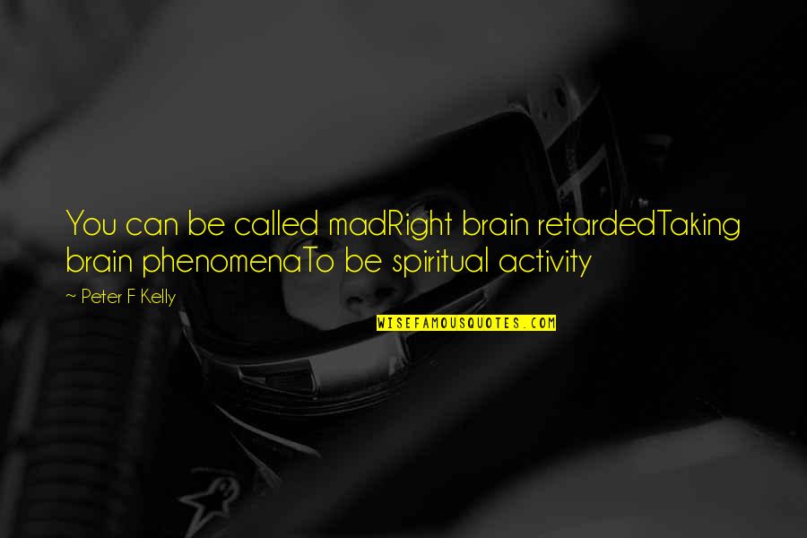 Mdb Quotes By Peter F Kelly: You can be called madRight brain retardedTaking brain