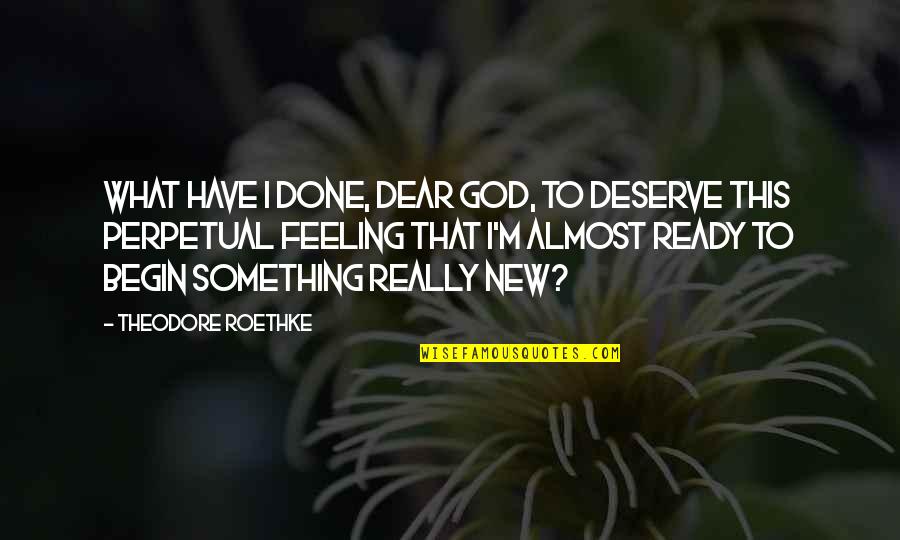 M'dear Quotes By Theodore Roethke: What have I done, dear God, to deserve
