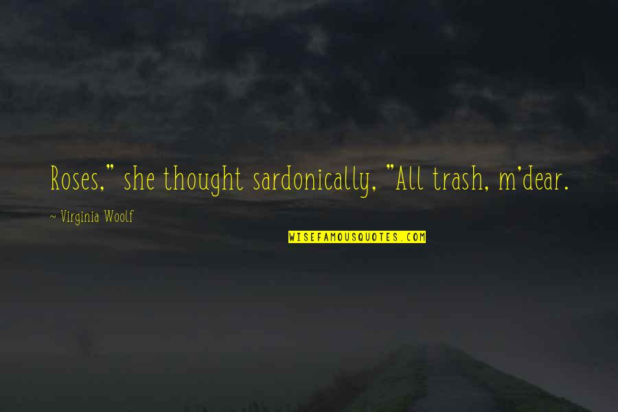 M'dear Quotes By Virginia Woolf: Roses," she thought sardonically, "All trash, m'dear.