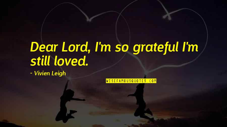 M'dear Quotes By Vivien Leigh: Dear Lord, I'm so grateful I'm still loved.