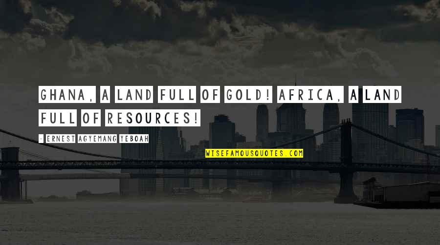 Mdena Malta Quotes By Ernest Agyemang Yeboah: Ghana, a land full of Gold! Africa, a Mdena Malta Quotes By Ernest Agyemang Yeboah: Ghana, a land full of Gold! Africa, a