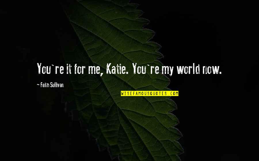 Mdgs Goals Quotes By Faith Sullivan: You're it for me, Katie. You're my world