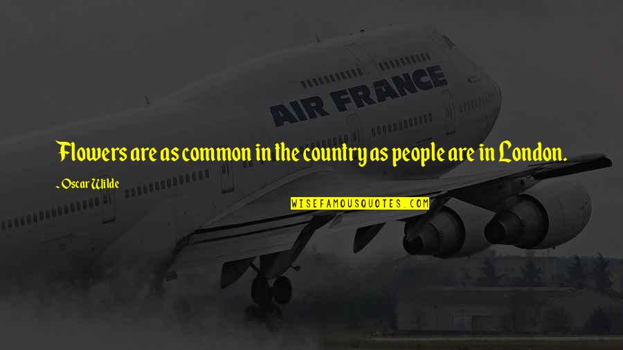 Mdgsw Quotes By Oscar Wilde: Flowers are as common in the country as