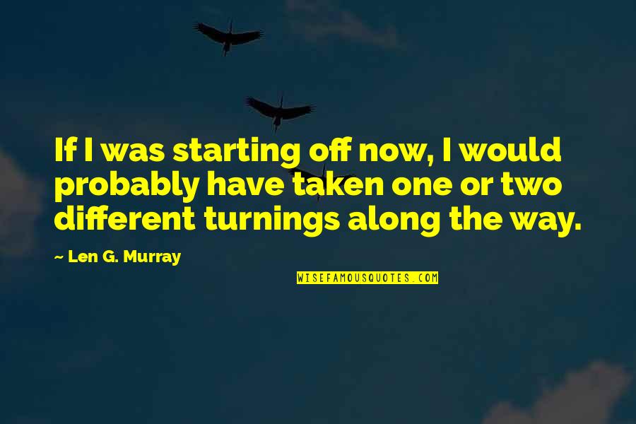 Mdw Quotes By Len G. Murray: If I was starting off now, I would