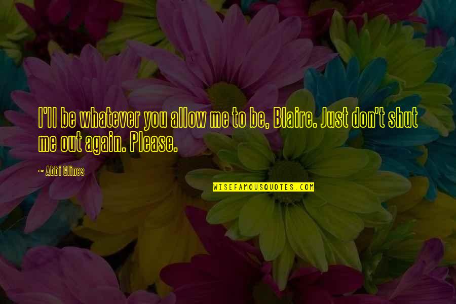 Me Again Quotes By Abbi Glines: I'll be whatever you allow me to be,