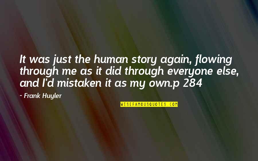 Me Again Quotes By Frank Huyler: It was just the human story again, flowing Me Again Quotes By Frank Huyler: It was just the human story again, flowing