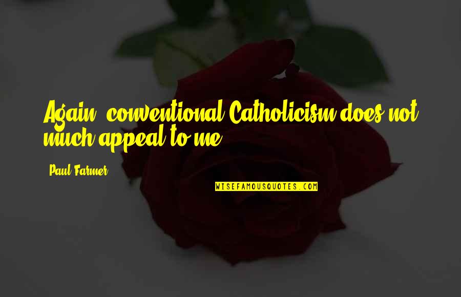 Me Again Quotes By Paul Farmer: Again, conventional Catholicism does not much appeal to