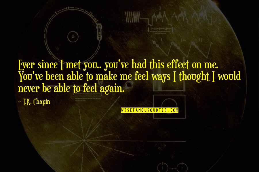 Me Again Quotes By T.K. Chapin: Ever since I met you.. you've had this Me Again Quotes By T.K. Chapin: Ever since I met you.. you've had this