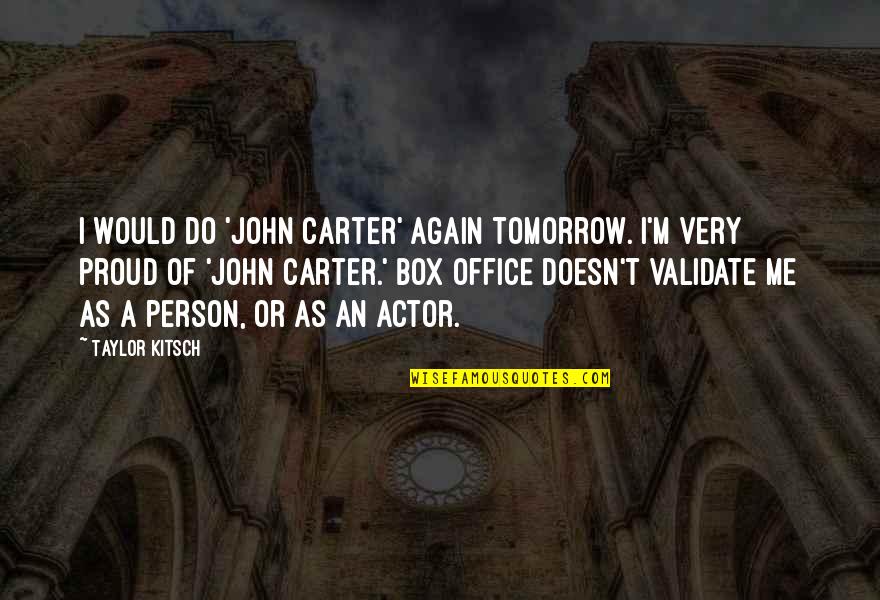 Me Again Quotes By Taylor Kitsch: I would do 'John Carter' again tomorrow. I'm Me Again Quotes By Taylor Kitsch: I would do 'John Carter' again tomorrow. I'm