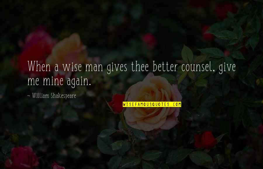 Me Again Quotes By William Shakespeare: When a wise man gives thee better counsel, Me Again Quotes By William Shakespeare: When a wise man gives thee better counsel,